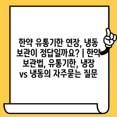 한약 유통기한 연장, 냉동 보관이 정답일까요? | 한약 보관법, 유통기한, 냉장 vs 냉동