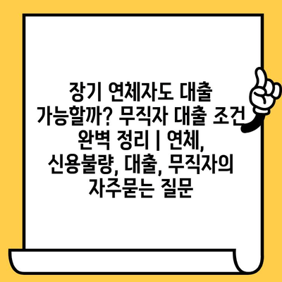 장기 연체자도 대출 가능할까? 무직자 대출 조건 완벽 정리 | 연체, 신용불량, 대출, 무직자