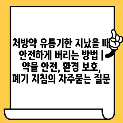 처방약 유통기한 지났을 때 안전하게 버리는 방법 | 약물 안전, 환경 보호, 폐기 지침