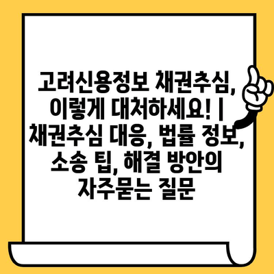 고려신용정보 채권추심, 이렇게 대처하세요! | 채권추심 대응, 법률 정보, 소송 팁, 해결 방안