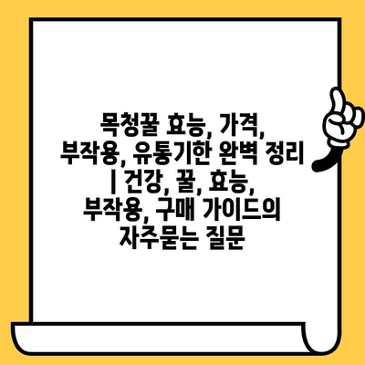 목청꿀 효능, 가격, 부작용, 유통기한 완벽 정리 | 건강, 꿀, 효능, 부작용, 구매 가이드