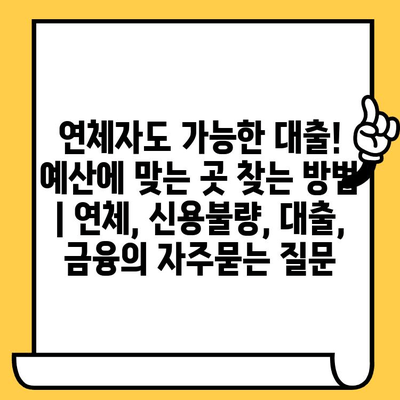 연체자도 가능한 대출! 예산에 맞는 곳 찾는 방법 | 연체, 신용불량, 대출, 금융