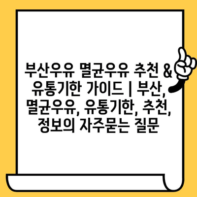 부산우유 멸균우유 추천 & 유통기한 가이드 | 부산, 멸균우유, 유통기한, 추천, 정보