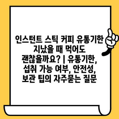 인스턴트 스틱 커피 유통기한 지났을 때 먹어도 괜찮을까요? | 유통기한, 섭취 가능 여부, 안전성, 보관 팁