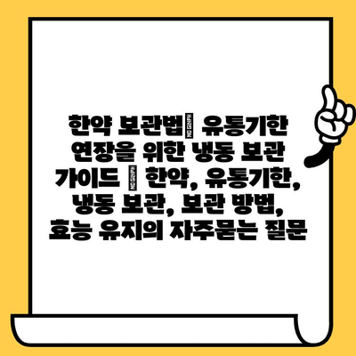 한약 보관법| 유통기한 연장을 위한 냉동 보관 가이드 | 한약, 유통기한, 냉동 보관, 보관 방법, 효능 유지