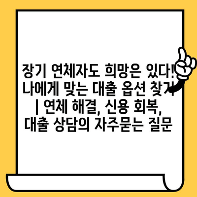 장기 연체자도 희망은 있다! 나에게 맞는 대출 옵션 찾기 | 연체 해결, 신용 회복, 대출 상담