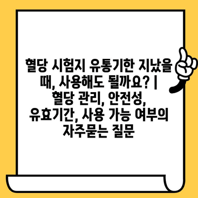 혈당 시험지 유통기한 지났을 때, 사용해도 될까요? | 혈당 관리, 안전성, 유효기간, 사용 가능 여부