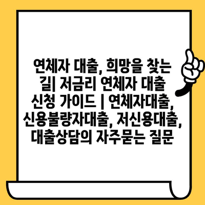 연체자 대출, 희망을 찾는 길| 저금리 연체자 대출 신청 가이드 | 연체자대출, 신용불량자대출, 저신용대출, 대출상담