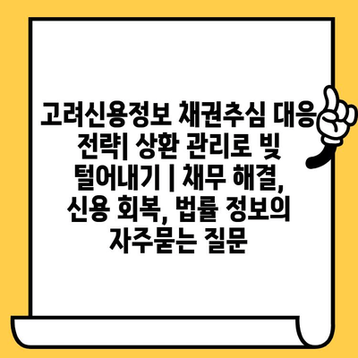 고려신용정보 채권추심 대응 전략| 상환 관리로 빚 털어내기 | 채무 해결, 신용 회복, 법률 정보