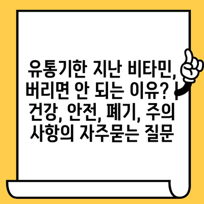 유통기한 지난 비타민, 버리면 안 되는 이유? | 건강, 안전, 폐기, 주의 사항