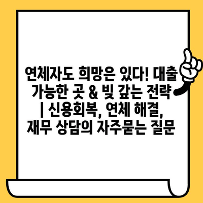 연체자도 희망은 있다! 대출 가능한 곳 & 빚 갚는 전략 | 신용회복, 연체 해결, 재무 상담