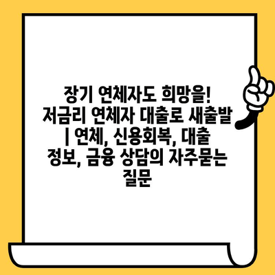 장기 연체자도 희망을! 저금리 연체자 대출로 새출발 | 연체, 신용회복, 대출 정보, 금융 상담