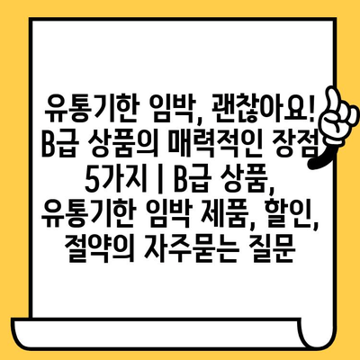 유통기한 임박, 괜찮아요! B급 상품의 매력적인 장점 5가지 | B급 상품, 유통기한 임박 제품, 할인, 절약