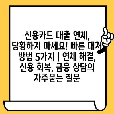 신용카드 대출 연체, 당황하지 마세요! 빠른 대처 방법 5가지 | 연체 해결, 신용 회복, 금융 상담