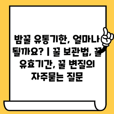 밤꿀 유통기한, 얼마나 될까요? | 꿀 보관법, 꿀 유효기간, 꿀 변질