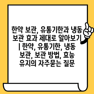 한약 보관, 유통기한과 냉동 보관 효과 제대로 알아보기 | 한약, 유통기한, 냉동 보관, 보관 방법, 효능 유지