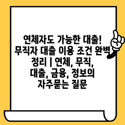 연체자도 가능한 대출! 무직자 대출 이용 조건 완벽 정리 | 연체, 무직, 대출, 금융, 정보