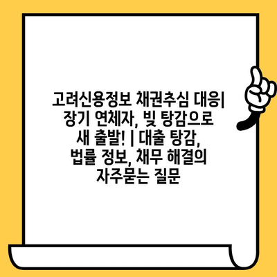 고려신용정보 채권추심 대응| 장기 연체자, 빚 탕감으로 새 출발! | 대출 탕감, 법률 정보, 채무 해결