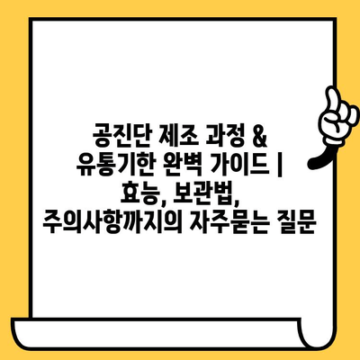 공진단 제조 과정 & 유통기한 완벽 가이드 | 효능, 보관법, 주의사항까지