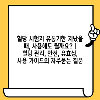 혈당 시험지 유통기한 지났을 때, 사용해도 될까요? | 혈당 관리, 안전, 유효성, 사용 가이드