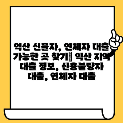 익산 신불자, 연체자도 대출 가능한 곳 찾기 | 익산 지역 대출 정보, 신용불량자 대출, 연체자 대출