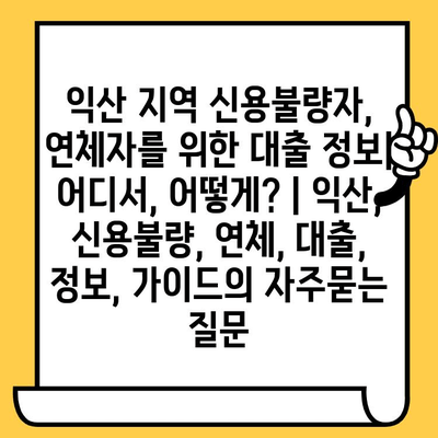 익산 지역 신용불량자, 연체자를 위한 대출 정보| 어디서, 어떻게? | 익산, 신용불량, 연체, 대출, 정보, 가이드