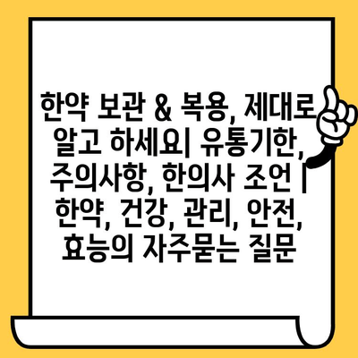 한약 보관 & 복용, 제대로 알고 하세요| 유통기한, 주의사항, 한의사 조언 | 한약, 건강, 관리, 안전, 효능