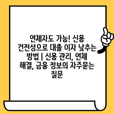 연체자도 가능! 신용 건전성으로 대출 이자 낮추는 방법 | 신용 관리, 연체 해결, 금융 정보