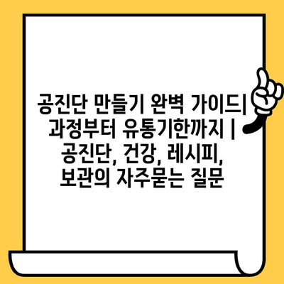 공진단 만들기 완벽 가이드| 과정부터 유통기한까지 |  공진단, 건강, 레시피, 보관