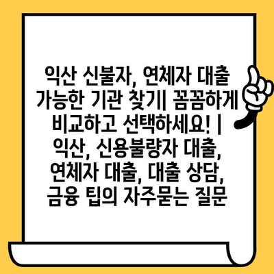 익산 신불자, 연체자 대출 가능한 기관 찾기| 꼼꼼하게 비교하고 선택하세요! | 익산, 신용불량자 대출, 연체자 대출, 대출 상담, 금융 팁