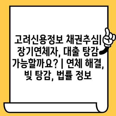 고려신용정보 채권추심| 장기연체자, 대출 탕감 가능할까요? | 연체 해결, 빚 탕감, 법률 정보