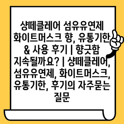 샹떼클레어 섬유유연제 화이트머스크 향, 유통기한 & 사용 후기 | 향긋함 지속될까요? | 샹떼클레어, 섬유유연제, 화이트머스크, 유통기한, 후기