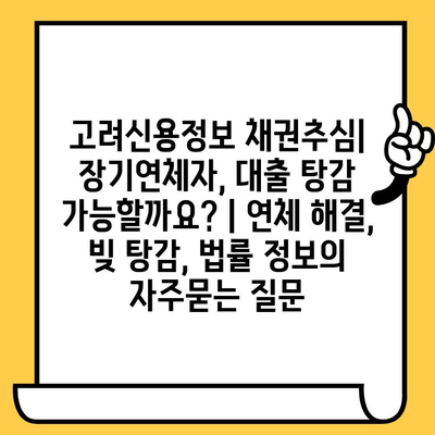 고려신용정보 채권추심| 장기연체자, 대출 탕감 가능할까요? | 연체 해결, 빚 탕감, 법률 정보