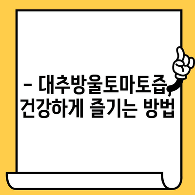 다이어트 효과 UP! 대추방울토마토즙 유통기한 & 보관법 완벽 가이드 | 다이어트, 건강, 유통기한, 보관