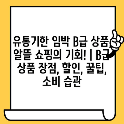 유통기한 임박 B급 상품, 알뜰 쇼핑의 기회! | B급 상품 장점, 할인, 꿀팁, 소비 습관