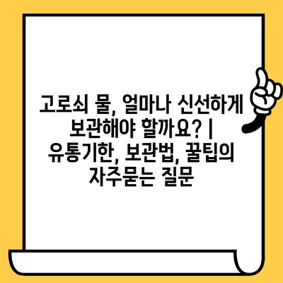 고로쇠 물, 얼마나 신선하게 보관해야 할까요? | 유통기한, 보관법, 꿀팁