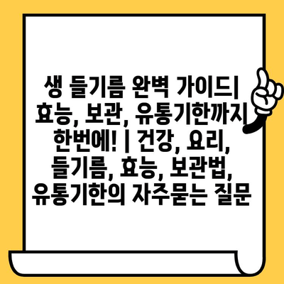 생 들기름 완벽 가이드| 효능, 보관, 유통기한까지 한번에! | 건강, 요리, 들기름, 효능, 보관법, 유통기한