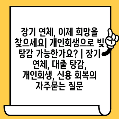 장기 연체, 이제 희망을 찾으세요| 개인회생으로 빚 탕감 가능한가요? | 장기 연체, 대출 탕감, 개인회생, 신용 회복