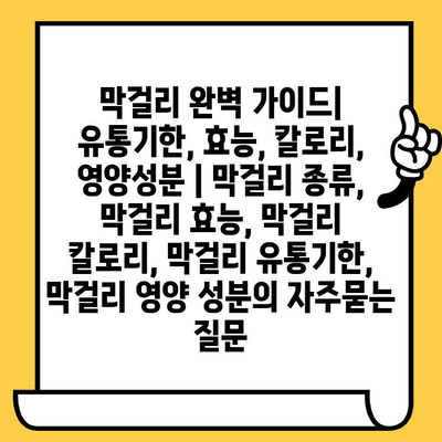 막걸리 완벽 가이드| 유통기한, 효능, 칼로리, 영양성분 | 막걸리 종류, 막걸리 효능, 막걸리 칼로리, 막걸리 유통기한, 막걸리 영양 성분