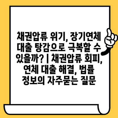 채권압류 위기, 장기연체 대출 탕감으로 극복할 수 있을까? | 채권압류 회피, 연체 대출 해결, 법률 정보