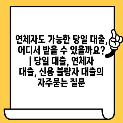 연체자도 가능한 당일 대출, 어디서 받을 수 있을까요? | 당일 대출, 연체자 대출, 신용 불량자 대출