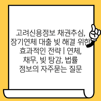 고려신용정보 채권추심, 장기연체 대출 빚 해결 위한 효과적인 전략 | 연체, 채무, 빚 탕감, 법률 정보