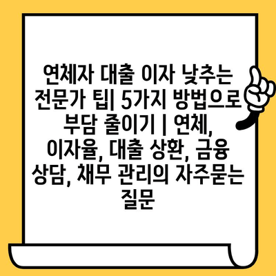 연체자 대출 이자 낮추는 전문가 팁| 5가지 방법으로 부담 줄이기 | 연체, 이자율, 대출 상환, 금융 상담, 채무 관리