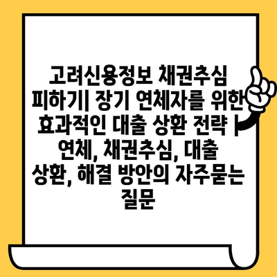 고려신용정보 채권추심 피하기| 장기 연체자를 위한 효과적인 대출 상환 전략 | 연체, 채권추심, 대출 상환, 해결 방안