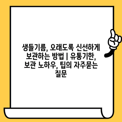 생들기름, 오래도록 신선하게 보관하는 방법 | 유통기한, 보관 노하우, 팁