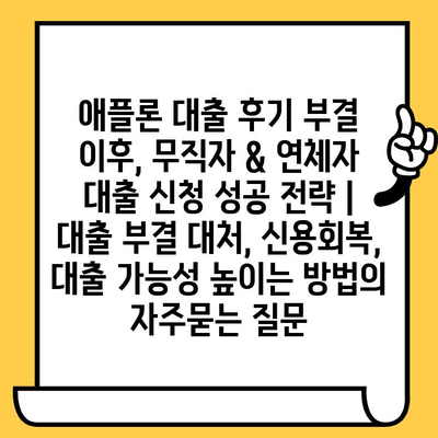 애플론 대출 후기 부결 이후, 무직자 & 연체자 대출 신청 성공 전략 | 대출 부결 대처, 신용회복, 대출 가능성 높이는 방법