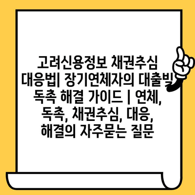 고려신용정보 채권추심 대응법| 장기연체자의 대출빚 독촉 해결 가이드 | 연체, 독촉, 채권추심, 대응, 해결