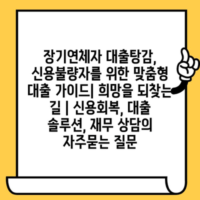 장기연체자 대출탕감, 신용불량자를 위한 맞춤형 대출 가이드| 희망을 되찾는 길 | 신용회복, 대출 솔루션, 재무 상담