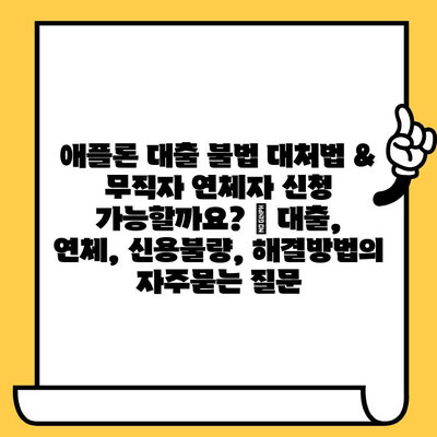 애플론 대출 불법 대처법 & 무직자 연체자 신청 가능할까요? | 대출, 연체, 신용불량, 해결방법