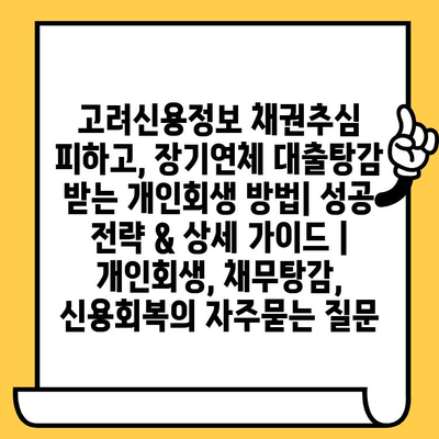 고려신용정보 채권추심 피하고, 장기연체 대출탕감 받는 개인회생 방법| 성공 전략 & 상세 가이드 | 개인회생, 채무탕감, 신용회복